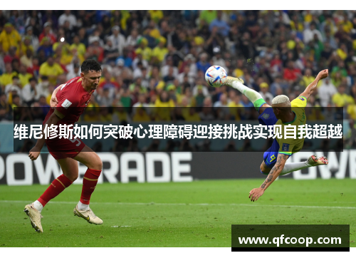 维尼修斯如何突破心理障碍迎接挑战实现自我超越