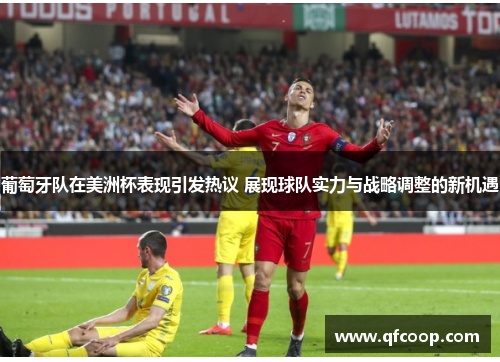 葡萄牙队在美洲杯表现引发热议 展现球队实力与战略调整的新机遇