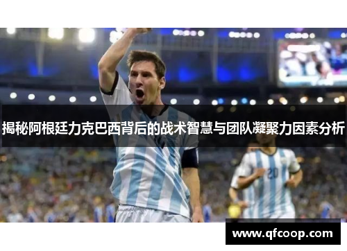 揭秘阿根廷力克巴西背后的战术智慧与团队凝聚力因素分析