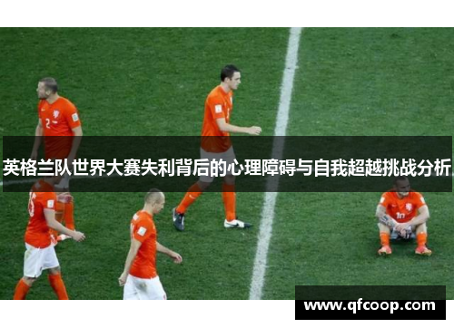 英格兰队世界大赛失利背后的心理障碍与自我超越挑战分析